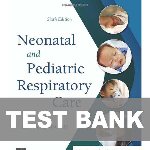 Neonatal and Pediatric Respiratory Care 6th Edition TEST BANK 9780323793094