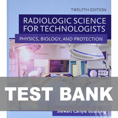 Radiologic Science for Technologists 12th Edition Bushong TEST BANK