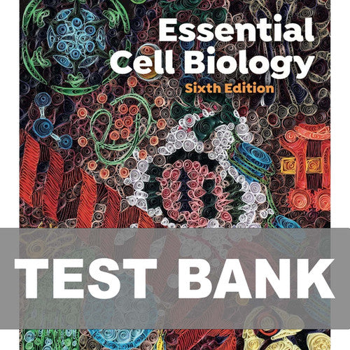 Essential Cell Biology 6th Edition TEST BANK 9781324033356
