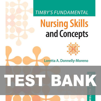 Timby's Fundamental Nursing Skills and Concepts 12th Edition Test Bank